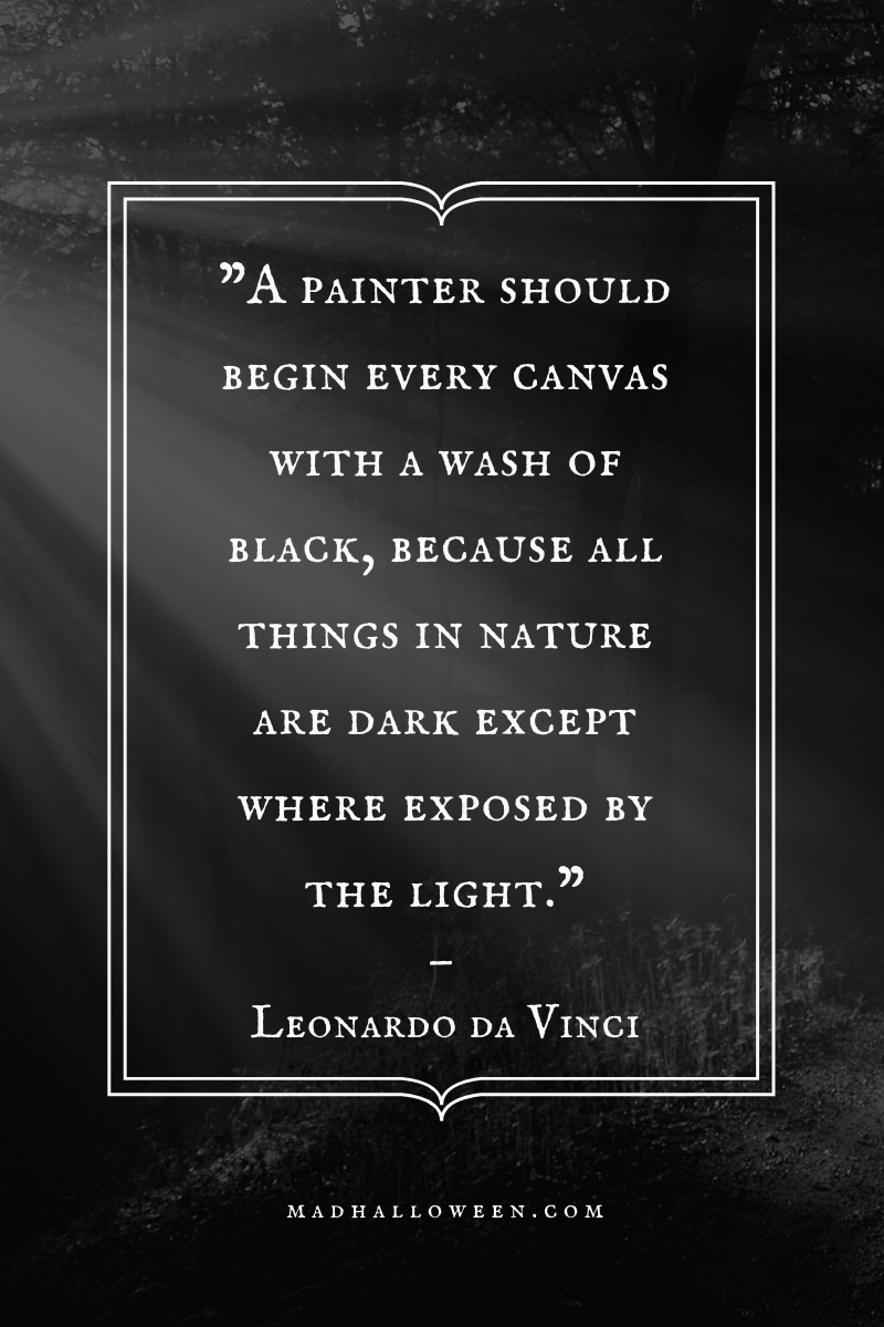 Dark Quotes For Halloween - "A painter should begin every canvas with a wash of black, because all things in nature are dark except where exposed by the light."— Leonardo da Vinci - Mad Halloween