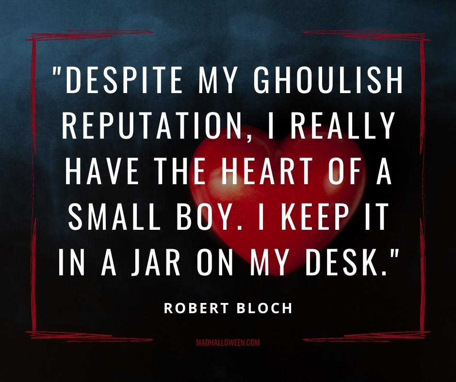Dark Quotes For Halloween - "Despite my ghoulish reputation, I really have the heart of a small boy. I keep it in a jar on my desk."Robert Bloch - Mad Halloween