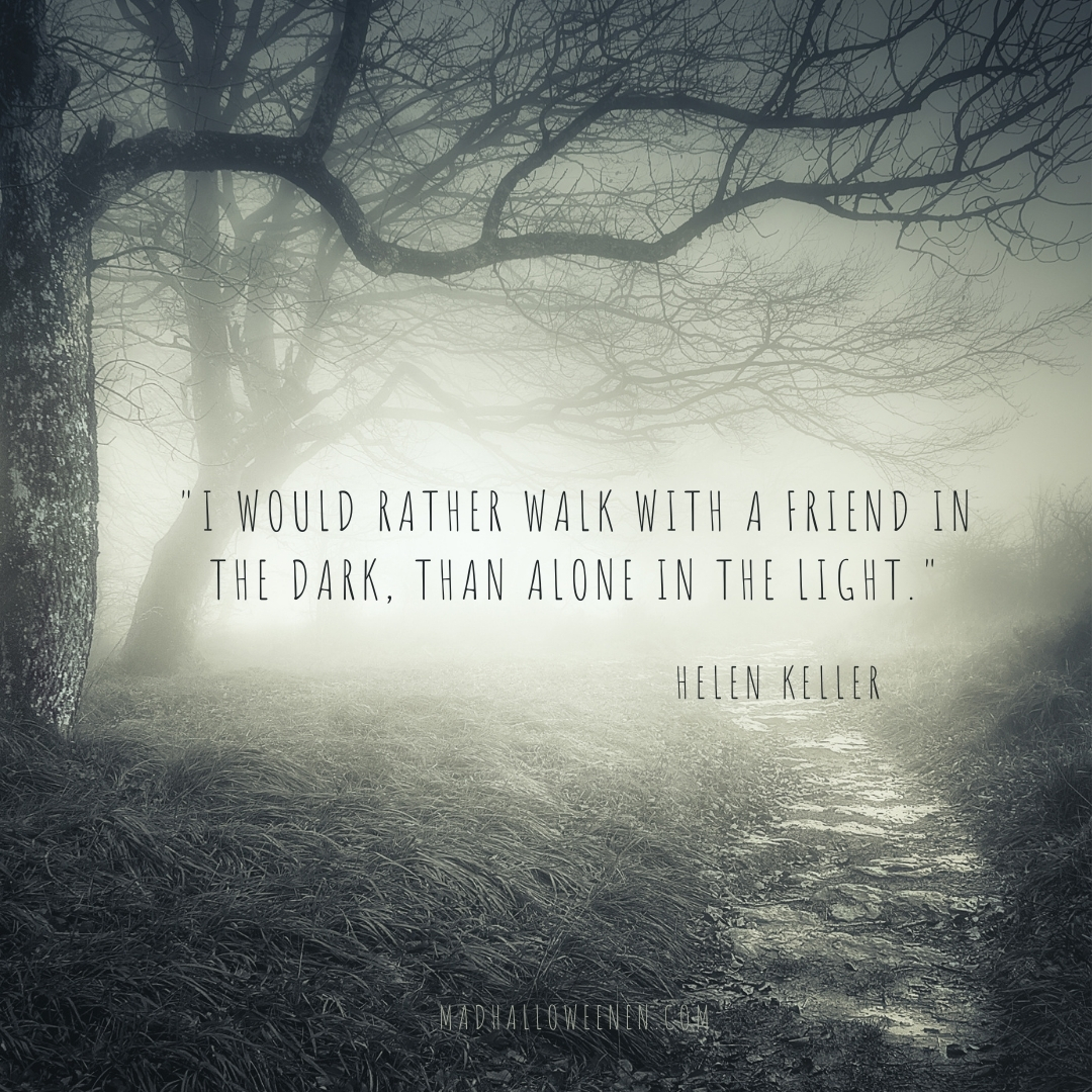 Dark Quoted For Halloween - "I would rather walk with a friend in the dark, than alone in the light." Helen Keller - Mad Halloween